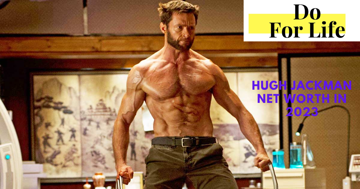 Hugh Jackman Net Worth In 2023